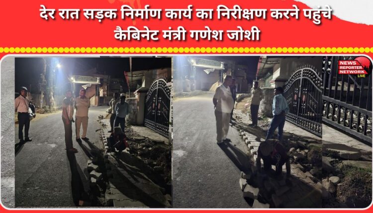 Cabinet Minister Ganesh Joshi arrived late at night to inspect the road construction work.