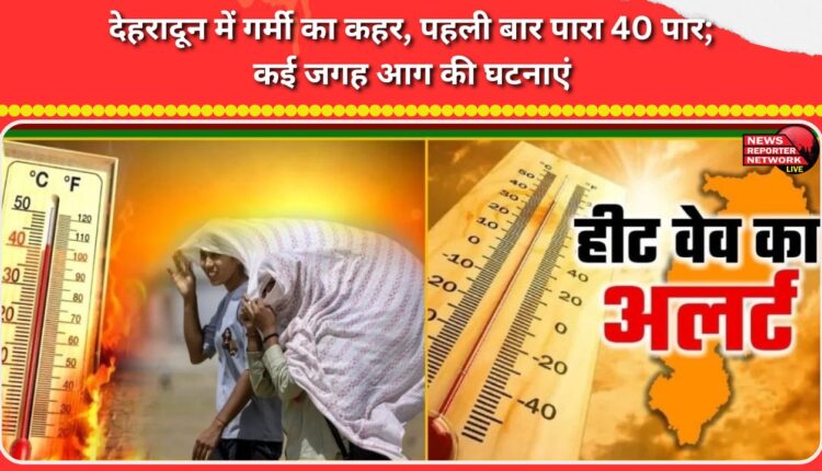 Dehradun reels under heat, with temperatures crossing 40 for the first time; fires reported at several locations.