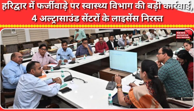 Health department takes major action against fraud in Haridwar, cancels licenses of 4 ultrasound centres