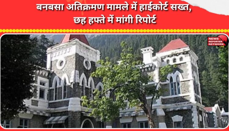 High Court strict on Banbasa encroachment case, seeks report in six weeks