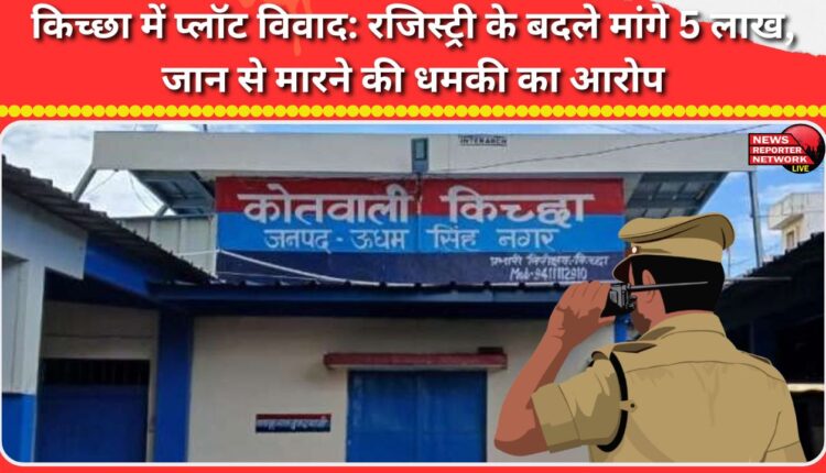 Plot dispute in Kichha 5 lakh rupees demanded for registration, death threat alleged
