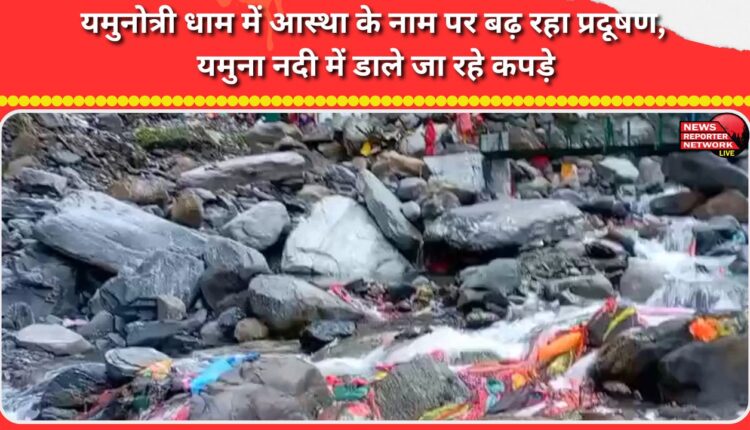 Pollution is increasing in the name of faith in Yamunotri Dham, clothes are being thrown into the Yamuna River.
