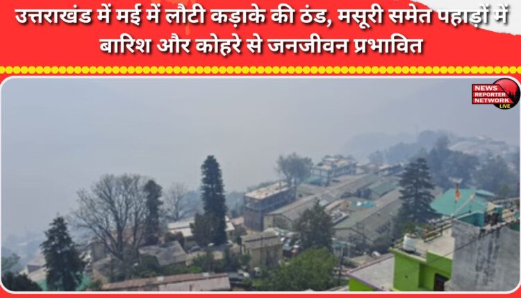 Severe cold returned to Uttarakhand in May, with rain and fog disrupting life in the mountains, including Mussoorie.