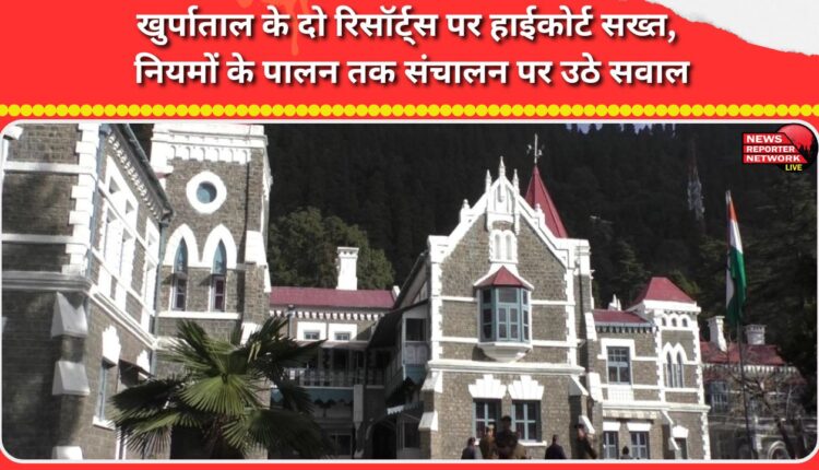 The High Court has taken a tough stand on two Khurpatal resorts, raising questions about their operations until regulations are followed.