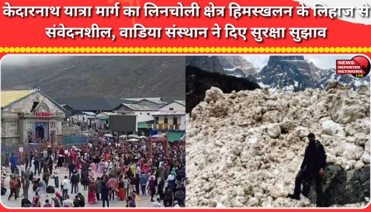 The Lincholi area of ​​the Kedarnath Yatra route is avalanche-prone; the Wadia Institute has issued safety tips.