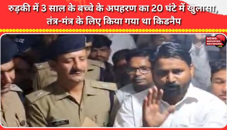 The kidnapping of a 3-year-old boy in Roorkee was solved within 20 hours; he was kidnapped for witchcraft.