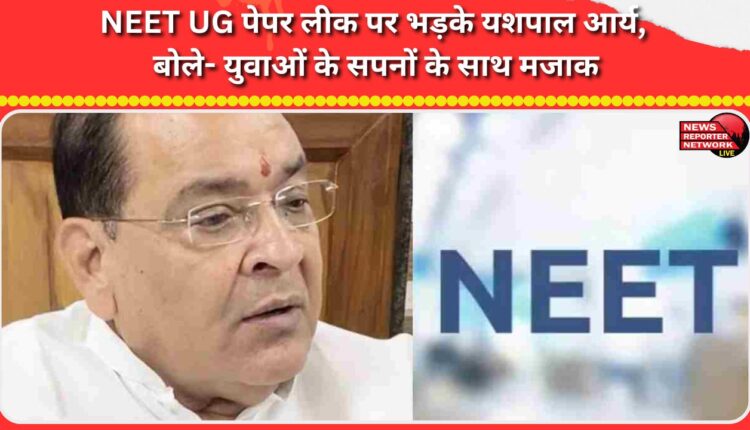 Yashpal Arya, furious over the NEET UG paper leak, said – a joke with the dreams of the youth
