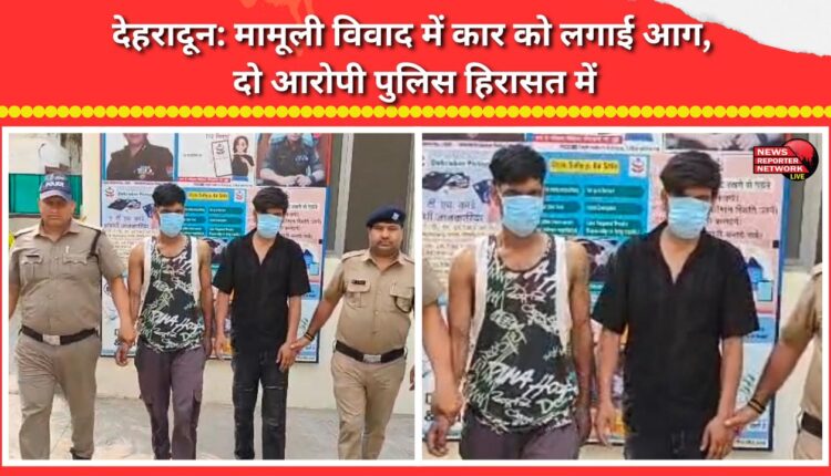 Dehradun Car set on fire following a minor dispute; two accused in police custody.