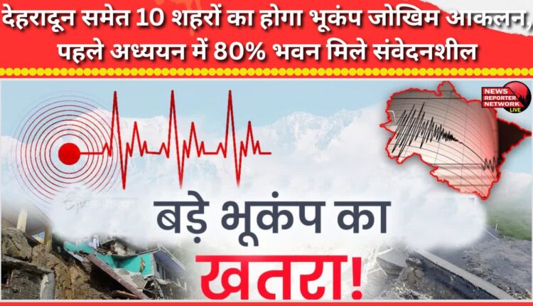 Earthquake risk assessment will be conducted in 10 cities including Dehradun, 80% of buildings found vulnerable in the first study.