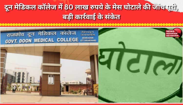 Investigation into ₹80 lakh mess scam at Doon Medical College concluded; indications of major action.