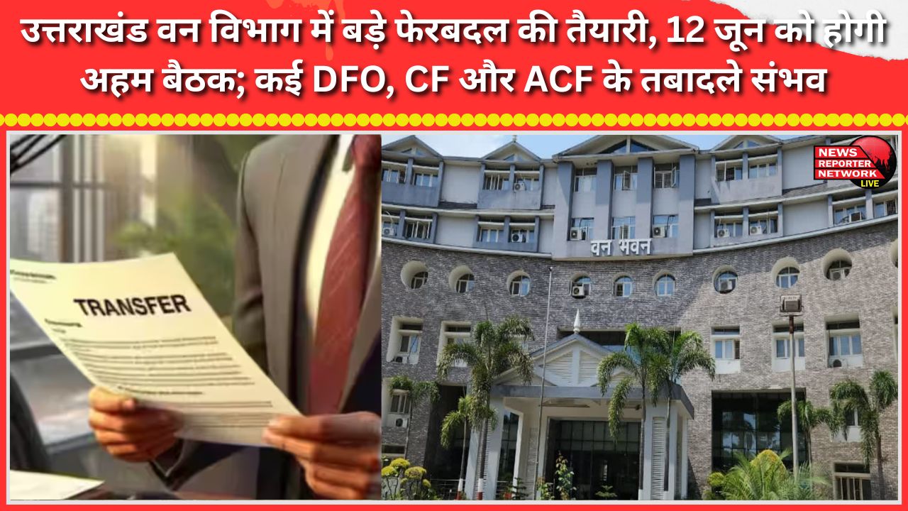 Major reshuffle in the Uttarakhand Forest Department in the works; crucial meeting scheduled for June 12; transfers of several DFOs, CFs, and ACFs likely.