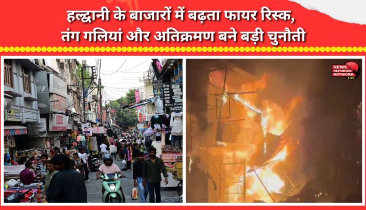 Rising fire risk in Haldwani's markets; narrow lanes and encroachment pose major challenges.