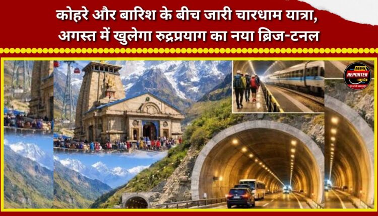 Char Dham Yatra continues amidst fog and rain; new bridge-tunnel in Rudraprayag to open in August.