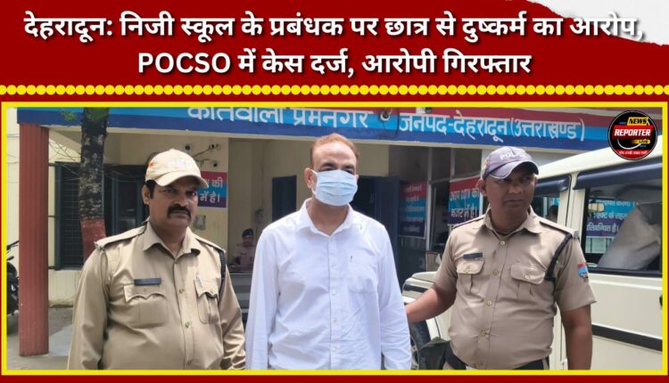 Dehradun Private school manager accused of raping a student; case registered under POCSO Act, accused arrested.
