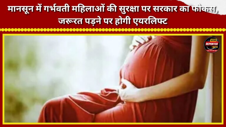 Government focuses on the safety of pregnant women during the monsoon; airlift to be arranged if needed.