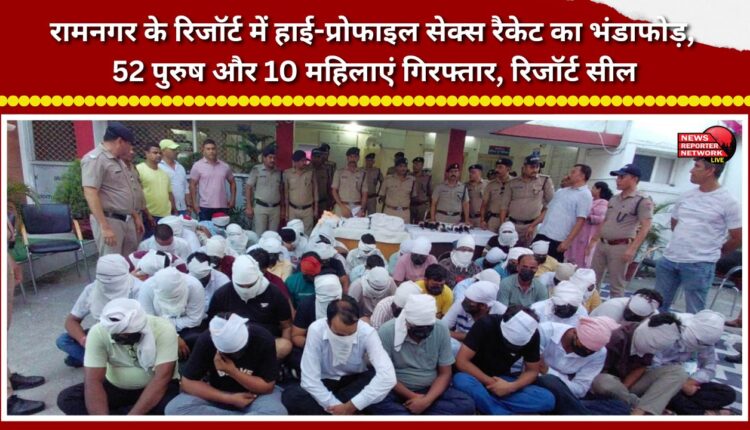 High-profile sex racket busted at a Ramnagar resort; 52 men and 10 women arrested, resort sealed.
