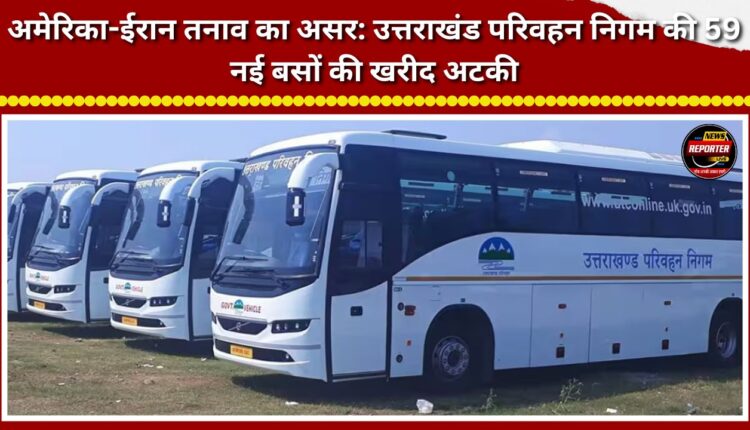 Impact of US-Iran tensions Procurement of 59 new buses for Uttarakhand Transport Corporation stalled.