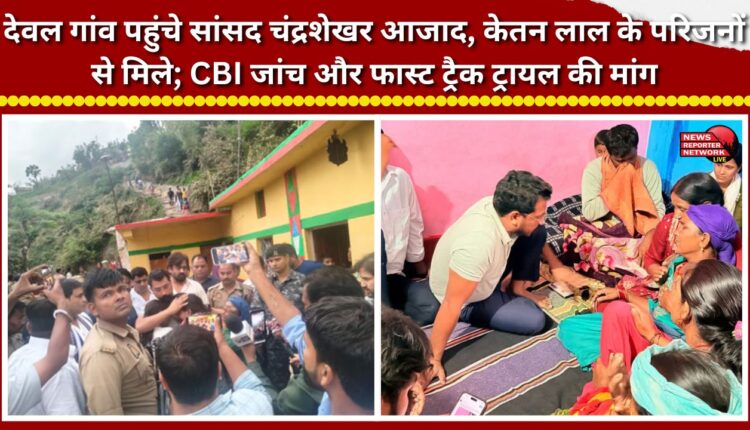 MP Chandrashekhar Azad reached Deval village and met the family of Ketan Lal; demanded a CBI inquiry and a fast-track trial.