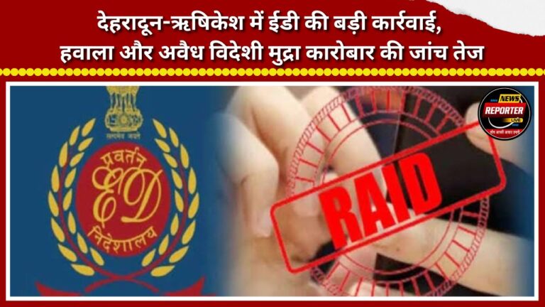 Major ED action in Dehradun-Rishikesh; investigation into hawala and illegal foreign currency trade intensifies.