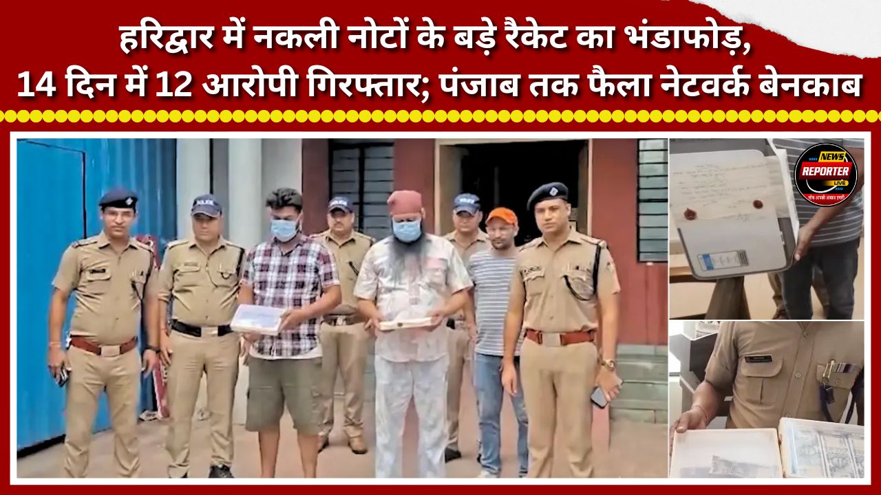 Major counterfeit currency racket busted in Haridwar; 12 accused arrested in 14 days; network extending to Punjab exposed.