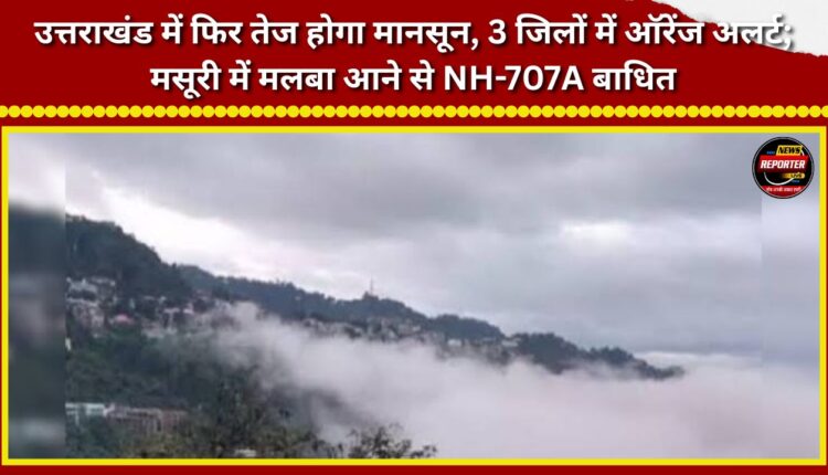 Monsoon to intensify again in Uttarakhand; 'Orange Alert' for 3 districts; NH-707A blocked by debris in Mussoorie.