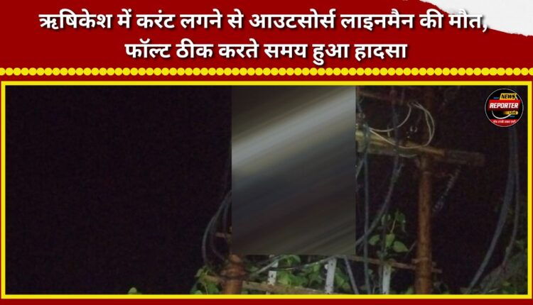 Outsourced lineman dies of electrocution in Rishikesh; accident occurred while fixing a fault.