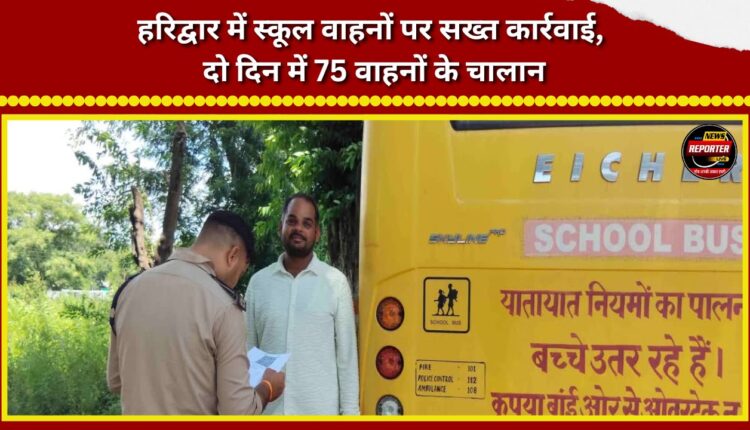 Strict action against school vehicles in Haridwar; 75 vehicles challaned in two days.