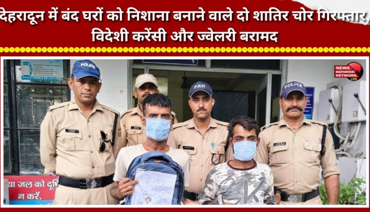 Two cunning thieves targeting locked houses in Dehradun arrested; foreign currency and jewelry recovered.