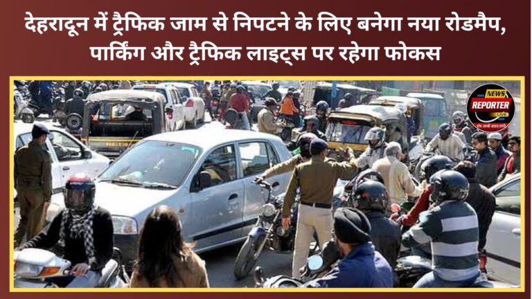 A new roadmap will be developed to tackle traffic congestion in Dehradun, with a focus on parking and traffic lights.