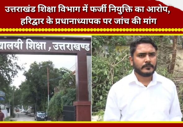 Allegations of fraudulent appointments in the Uttarakhand Education Department; demand for an inquiry against a Haridwar headmaster.