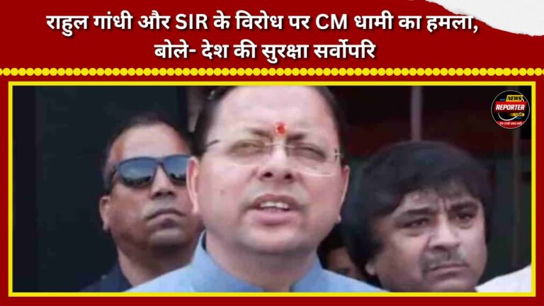CM Dhami lashes out at Rahul Gandhi and SIR over their opposition, says national security is paramount.