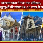 Char Dham Yatra creates new history; number of pilgrims crosses 56.18 lakh.