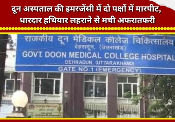 Clash between two groups in Doon Hospital's emergency ward; brandishing of sharp-edged weapons causes panic.