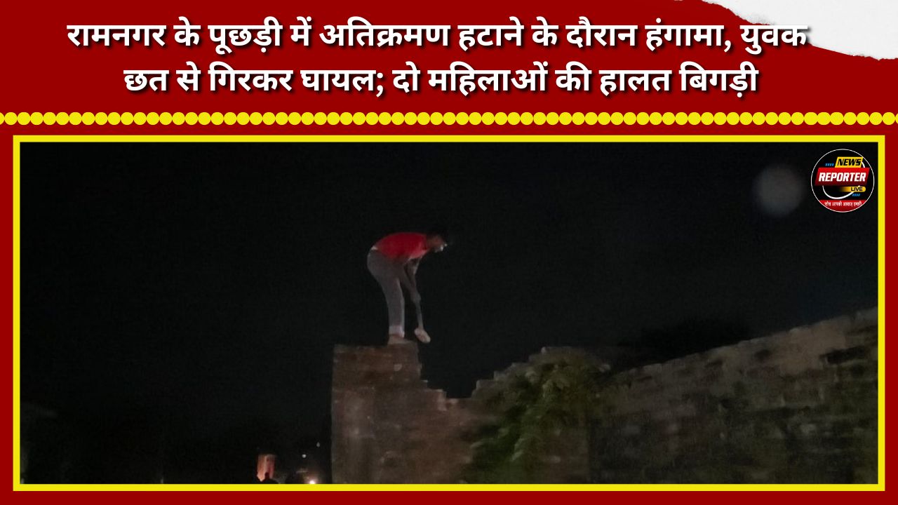 Commotion during an anti-encroachment drive in Puchdi, Ramnagar; a young man is injured after falling from a roof, while the condition of two women has deteriorated.