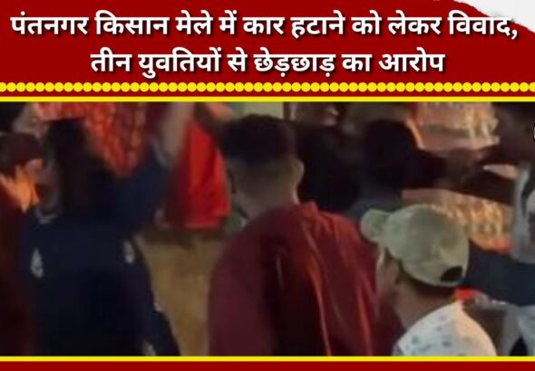 Dispute over moving a car at the Pantnagar Farmers' Fair; allegations of molestation against three young women.