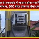Getting a new electricity connection in Uttarakhand will become easier from November 1; charges will be fixed for distances up to 300 meters.