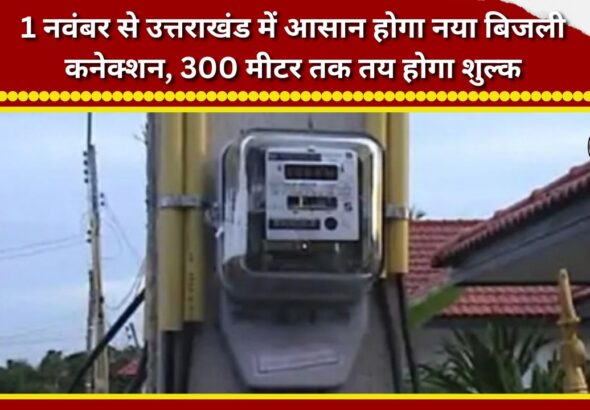 Getting a new electricity connection in Uttarakhand will become easier from November 1; charges will be fixed for distances up to 300 meters.