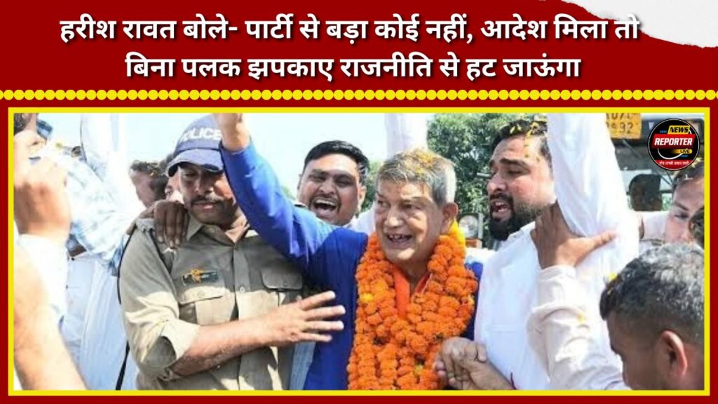 Harish Rawat said—no one is bigger than the party; if I receive the order, I will step away from politics without batting an eyelid.