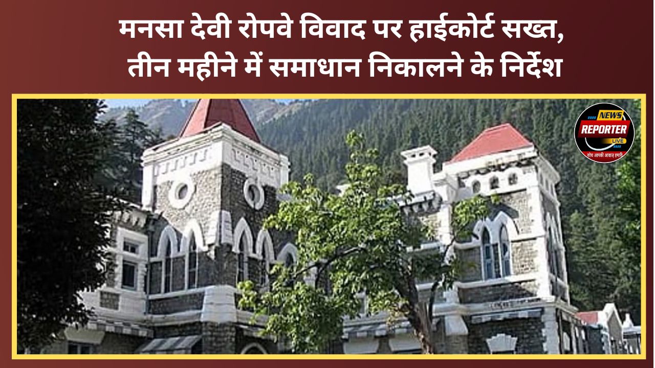 High Court takes a firm stance on the Mansa Devi ropeway dispute; directs for a resolution within three months.