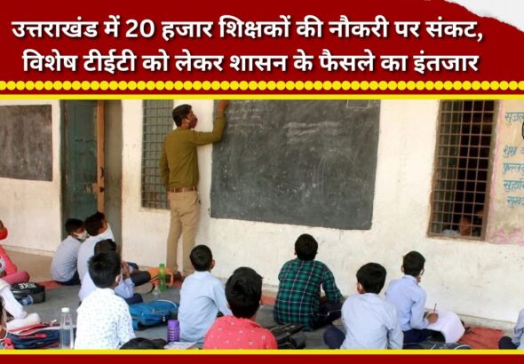 Jobs of 20,000 teachers in Uttarakhand at risk; awaiting government decision on special TET.