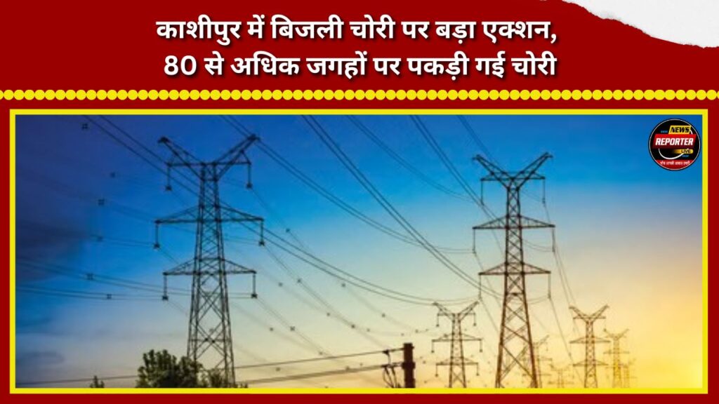 Major crackdown on electricity theft in Kashipur; theft detected at over 80 locations.