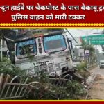 Out-of-control truck hits police vehicle near checkpost on Delhi-Dehradun Highway.