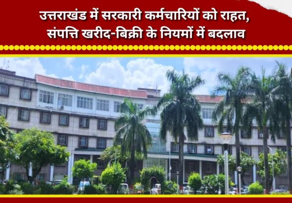 Relief for government employees in Uttarakhand; changes to rules for property purchase and sale