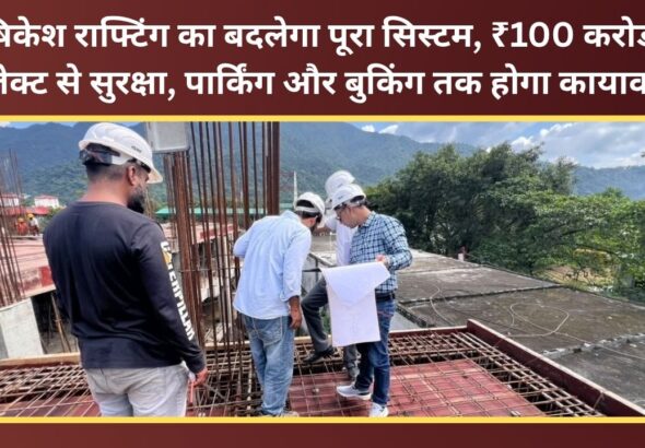 The entire rafting system in Rishikesh is set to change; a ₹100-crore project will overhaul everything from safety and parking to the booking process.