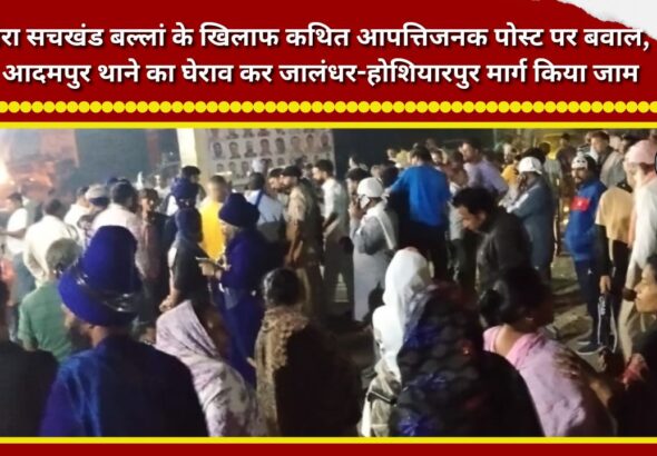Uproar over an allegedly offensive post against Dera Sachkhand Ballan; Adampur police station besieged, Jalandhar-Hoshiarpur road blocked.