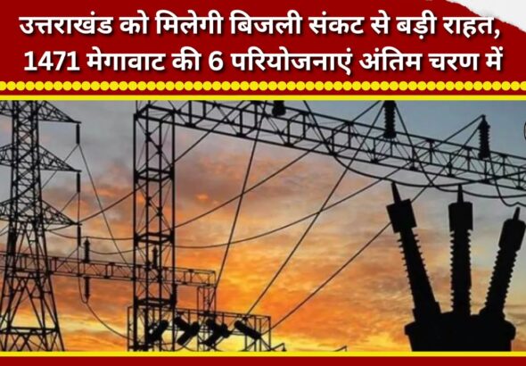 Uttarakhand set for major relief from power crisis; six projects totaling 1,471 MW in final stages.