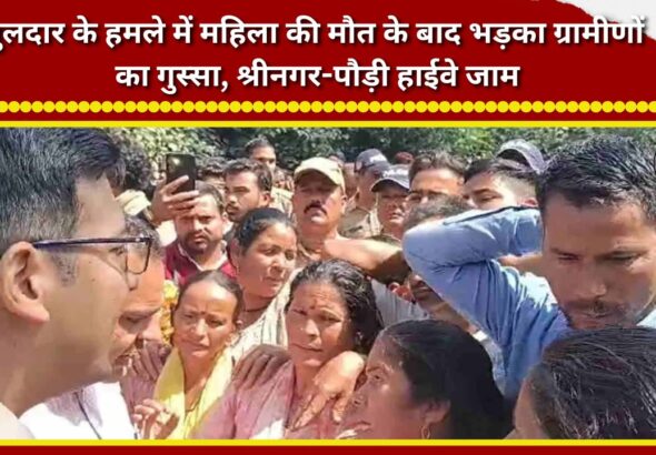Villagers' anger flares up after a woman is killed in a leopard attack; Srinagar-Pauri highway blocked.
