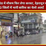 Weather to take a turn again in Uttarakhand; 'Yellow Alert' for heavy rain in three districts, including Dehradun.