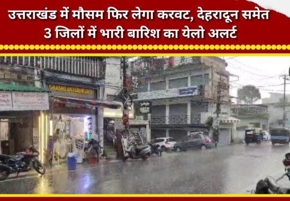 Weather to take a turn again in Uttarakhand; 'Yellow Alert' for heavy rain in three districts, including Dehradun.