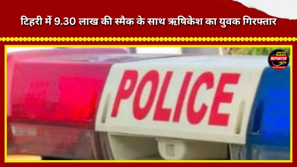 Youth from Rishikesh arrested in Tehri with smack worth ₹9.30 lakh.